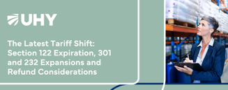 The Latest Tariff Shift: Section 122 Expiration, 301 and 232 Expansions and Refund Considerations